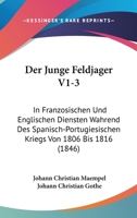 Der Junge Feldjager V1-3: In Franzosischen Und Englischen Diensten Wahrend Des Spanisch-Portugiesischen Kriegs Von 1806 Bis 1816 (1846) 1160863156 Book Cover