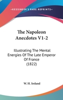 The Napoleon Anecdotes V1-2: Illustrating The Mental Energies Of The Late Emperor Of France 1104919508 Book Cover