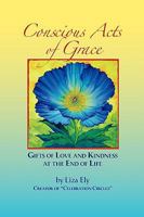 Conscious Acts of Grace: Gifts of Love and Kindness at the End of Life 0615329470 Book Cover