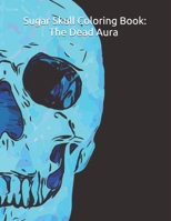Sugar Skull Coloring Book: The Dead Aura Coloring Book B08R6TGSNL Book Cover
