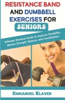 RESISTANCE BAND AND DUMBBELL EXERCISES FOR SENIORS: Ultimate Workout Guide to Improve Flexibility, Muscle Strength, Balance, and Coordination B0CQVYPY2W Book Cover