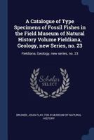A Catalogue of Type Specimens of Fossil Fishes in the Field Museum of Natural History Volume Fieldiana, Geology, New Series, No. 23: Fieldiana, Geology, New Series, No. 23 1376959577 Book Cover