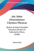 Joh. Bohn Dissertationes Chymico-Physicae: Quibus Accedunt Ejusdem Tractatus, De Aeris In Sublunaria Influxu (1696) 1167027213 Book Cover