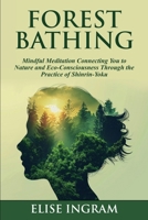 Forest Bathing: Mindful Meditation Connecting You to Nature and Eco-Consciousness Through the Practice of Shinrin-Yoku B0CNS3LSZQ Book Cover