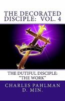 The Decorated Disciple- Volume 4: The Dutiful Disciple: Volume Four "The Work" 1456538896 Book Cover