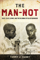 The Man-Not: Race, Class, Genre, and the Dilemmas of Black Manhood 1439914869 Book Cover