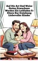Aufwachsen nach Gottes Willen Ein Leitfaden für Eltern zur Erziehung liebevoller Kinder: Einfache Schritte zu Vertrauen, Freundlichkeit und Freude zu Hause (German Edition) B0F89JRBKW Book Cover