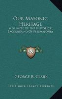 Our Masonic Heritage: A Glimpse Of The Historical Background Of Freemasonry 1163170240 Book Cover