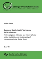 Exploring Mobile Health Technology for Development: An Investigation of Design and Action to foster Utility, Scalability, and Sustainability of Interventions in the Global South 3736975708 Book Cover