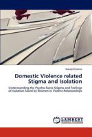 Domestic Violence related Stigma and Isolation: Understanding the Psycho-Socio Stigma and Feelings of Isolation faced by Women in Violent Relationships 3848426358 Book Cover
