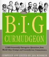 The Big Curmudgeon: 2,500 Outrageously Irreverent Quotations and Interviews with World-Class Grumps and Cantankerous Commentators 1579126979 Book Cover