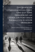 Das Bairische Gymnasialwesen Einst Und Jezt. Eine Erinnerung an Döderlein Von Einem Ehemaligen Schüler Desselben 1148518037 Book Cover