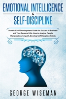 Emotional Intelligence & Self Discipline: Practical Self Development Guide for Success in Business and Your Personal Life. How to Analyze People, Manipulation, Empath. Develop Self Discipline Habits 1801180903 Book Cover