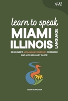Learn to Speak Miami-Illinois Language: Beginner’s Myaamiaataweenki (Myaami) Grammar and Vocabulary Guide B0HBM45L8L Book Cover