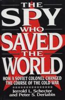 The Spy Who Saved the World: How a Soviet Colonel Changed the Course of the Cold War 0684190680 Book Cover