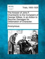 The Answer Of John F. Chamberlin To The Complaint Of George Wilkes: In An Action To Recover Damages For Defamation Of Character 1275103146 Book Cover