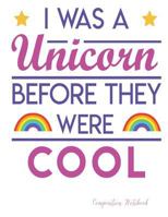 I Was A Unicorn Before They Were Cool: Composition Notebook: Wide Ruled - 110 Pages - 55 Sheets - 8.5" x 11" 171947074X Book Cover