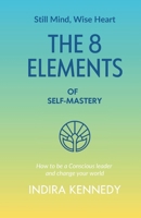 The 8 Elements of Self-Mastery: How to be a Conscious leader and change your world (Still Mind, Wise Heart) 1067676716 Book Cover