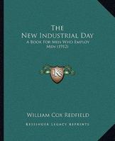 The New Industrial Day : A Book for Men Who Employ Men 1437082130 Book Cover