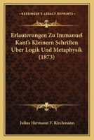 Erlauterungen Zu Immanuel Kant's Kleinern Schriften Uber Logik Und Metaphysik (1873) 1165422158 Book Cover