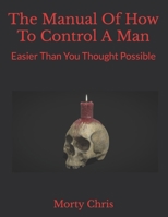The Manual Of How To Control A Man: Easier Than You Thought Possible B0BJTL2H1L Book Cover
