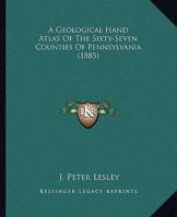 A Geological Hand Atlas of the Sixty-Seven Counties of Pennsylvania: Embodying the Results of the Field Work of the Survey, From 1874 to 1884; Volume 63 1436728800 Book Cover