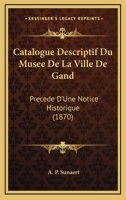 Catalogue Descriptif Du Musee De La Ville De Gand: Precede D'Une Notice Historique (1870) 1160824894 Book Cover