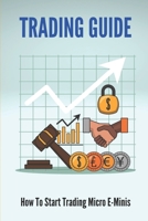 Trading Guide: How To Start Trading Micro E-Minis: Trading Tutorial B098S1DYLQ Book Cover