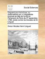 Onguent Pour La Bralure, Ou Observations Sur Un Ra(c)Quisitoire Imprima(c) En Taate de L'Arraat Du: Parlement de Paris Du 27 Septembre 1788, Rendu Contre Les Annales de M. Linguet... 2012926630 Book Cover