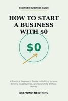 How to Start a Business With $0: A Practical Guide to Building Income, Opportunity, and Momentum Without Capital B0H1N9FKK5 Book Cover