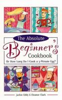 The Absolute Beginner's Cookbook, Revised: Or How Long Do I Cook a 3-Minute Egg? 0761513086 Book Cover