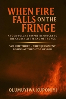 When Fire Falls on the Fringe: A Four-Volume Prophetic Outcry to the Church at the End of the Age: VOLUME THREE - WHEN JUDGMENT BEGINS AT THE ALTAR OF GOD B0FP2NGJ67 Book Cover