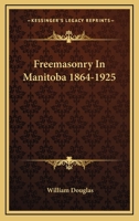 Freemasonry In Manitoba 1864-1925 1163184144 Book Cover