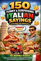 150 Funny & Surprising Italian Sayings (Explained for Americans): Discover Funny Italian Phrases, Cultural Expressions, and Their Real Meanings – A ... Italy (World Sayings & Wisdom Collection) B0GV7MBBXJ Book Cover