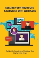 Selling Your Products & Services With Webinars: Guide On Running A Webinar That Works In 26 Ways: How Do You Structure A Sales Webinar null Book Cover