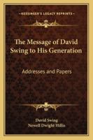 The Message of David Swing to His Generation: Addresses and Papers 1428628614 Book Cover