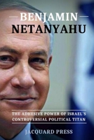 Benjamin Netanyahu: The Adhesive Power of Israel's Controversial Political Titan B0BLFYBD9J Book Cover