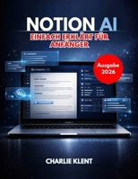 Notion AI einfach erklärt für Anfänger (Ausgabe 2026): Der Leitfaden für Einsteiger zu intelligentem Schreiben, Automatisierung und Produktivität (German Edition) B0GQRWNLQ6 Book Cover