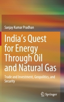 India’s Quest for Energy Through Oil and Natural Gas: Trade and Investment, Geopolitics, and Security 9811552193 Book Cover