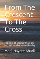 From The Crescent To The Cross: The story of a former Imam and his road to salvation and healing. 0982884397 Book Cover