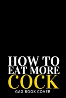 How to Eat More Cock - Gag Book Cover: Hilarious, Offensive Naughty & Dirty Adult Prank Journal - Funny Gag Gift Exchange for Him Her Coworker Friend - 120 Lined Page Notebook for Valentine's, Birthda 1675555133 Book Cover