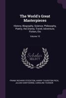 The World's Great Masterpieces: History, Biography, Science, Philosophy, Poetry, the Drama, Travel, Adventure, Fiction, Etc; Volume 15 1377550605 Book Cover