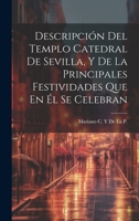 Descripción Del Templo Catedral De Sevilla, Y De La Principales Festividades Que En Él Se Celebran 1020679573 Book Cover