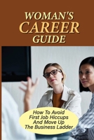 Woman'S Career Guide: How To Avoid First Job Hiccups And Move Up The Business Ladder: How To Avoid First Job Hiccups B09BGHYYBG Book Cover