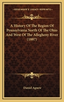 A History Of The Region Of Pennsylvania North Of The Ohio And West Of The Allegheny River 1165916657 Book Cover