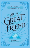 If I Really Wanted to Be a Great Friend, I Would . . . B0CP2WM9JB Book Cover