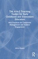 The A-to-Z Teaching Toolkit for Early Childhood and Elementary Educators: Best Practices for Classroom Management and Student Engagement 1041019793 Book Cover