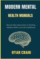 MODERN MENTAL HEALTH MANUALS: Step-by-Step Approaches to Healing, Mindset Shifts, and Life Fulfillment B0FSLPT84G Book Cover