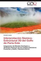 Interpretación Sísmico-Estructural 3D del Golfo de Paria Este: Integración del Modelo Geológico y Atributos Sísmicos de los campos petroleros Punta Sur y Delfín, Petrolera Güiria 3847356534 Book Cover