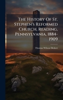 The History Of St. Stephen's Reformed Church, Reading, Pennsylvania, 1884-1909 1024802558 Book Cover